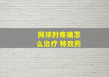 网球肘疼痛怎么治疗 特效药